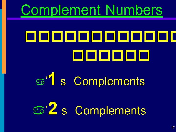 Complement Numbers ������ a ’ 1 s Complements a’ 2 s Complements 17 