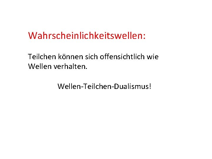 Wahrscheinlichkeitswellen: Teilchen können sich offensichtlich wie Wellen verhalten. Wellen-Teilchen-Dualismus! 