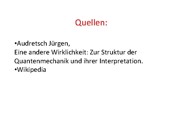 Quellen: • Audretsch Jürgen, Eine andere Wirklichkeit: Zur Struktur der Quantenmechanik und ihrer Interpretation.