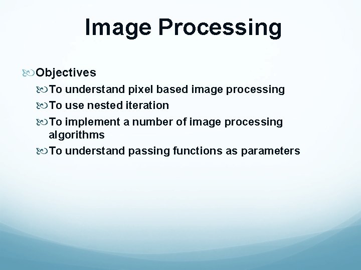 Image Processing Objectives To understand pixel based image processing To use nested iteration To