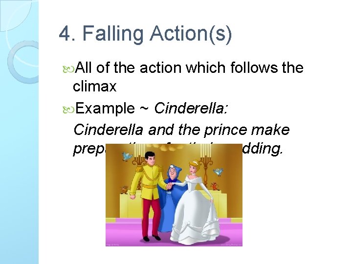 4. Falling Action(s) All of the action which follows the climax Example ~ Cinderella: