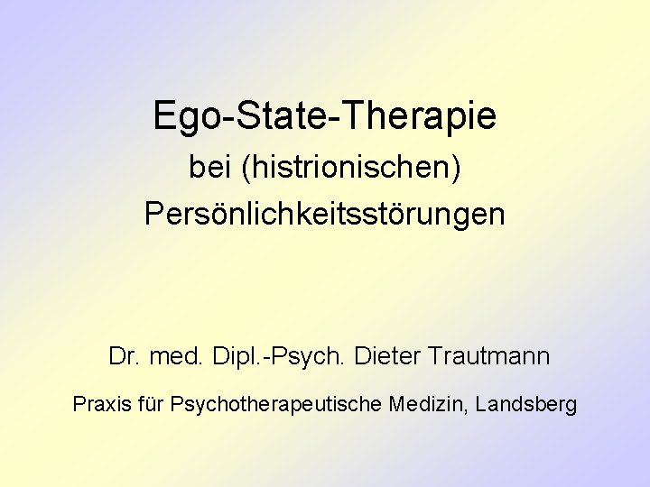 Ego-State-Therapie bei (histrionischen) Persönlichkeitsstörungen Dr. med. Dipl. -Psych. Dieter Trautmann Praxis für Psychotherapeutische Medizin,