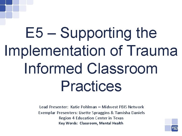 E 5 – Supporting the Implementation of Trauma Informed Classroom Practices Lead Presenter: Katie