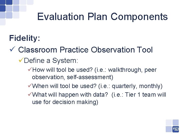 Evaluation Plan Components Fidelity: ü Classroom Practice Observation Tool üDefine a System: üHow will