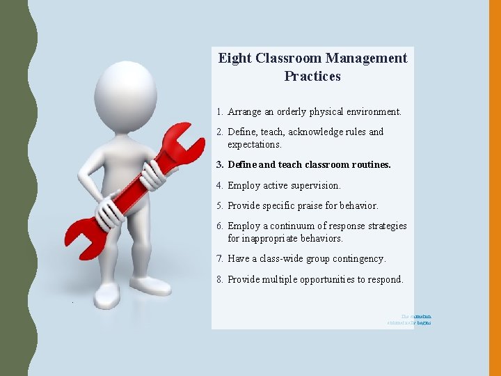 Eight Classroom Management Practices 1. Arrange an orderly physical environment. 2. Define, teach, acknowledge