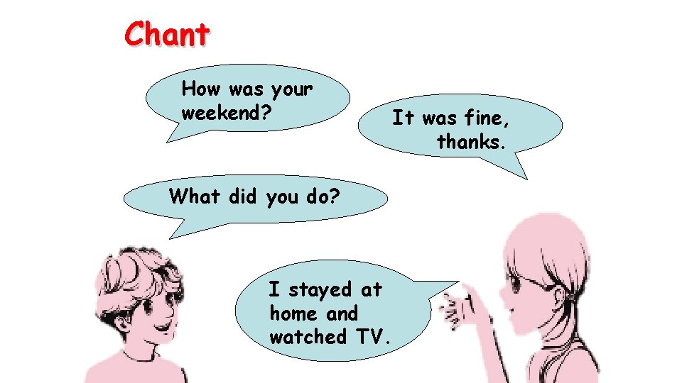 Chant How was your weekend? What did you do? I stayed at home and