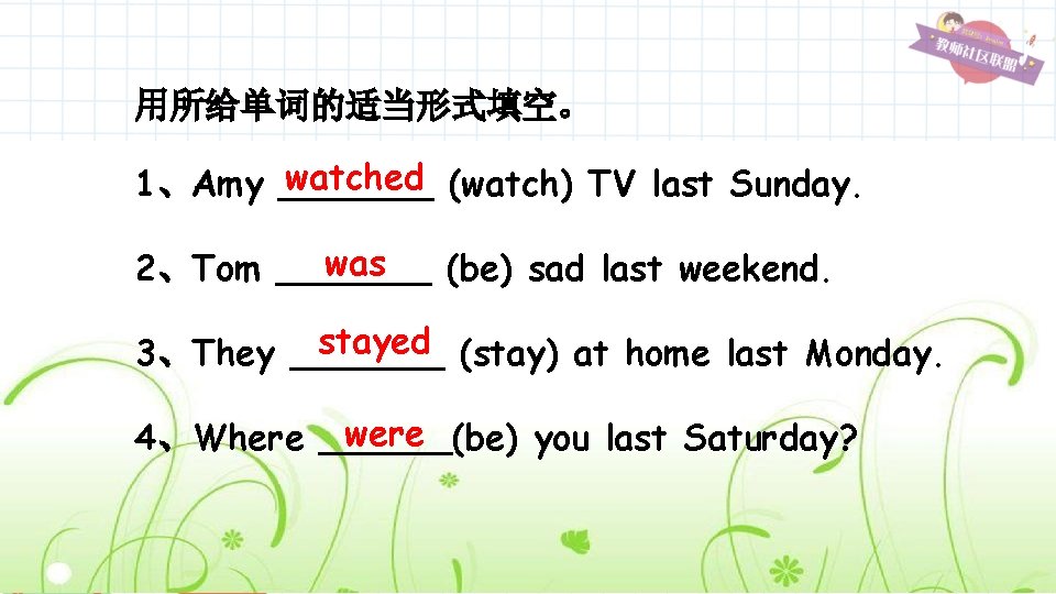 用所给单词的适当形式填空。 watched (watch) TV last Sunday. 1、Amy _______ was 2、Tom _______ (be) sad last