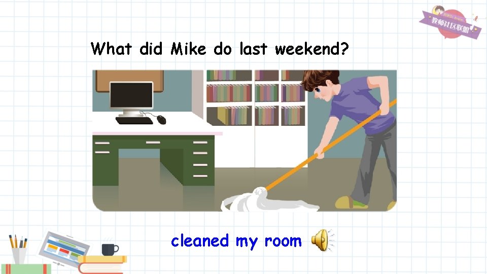 What did Mike do last weekend? cleaned my room 