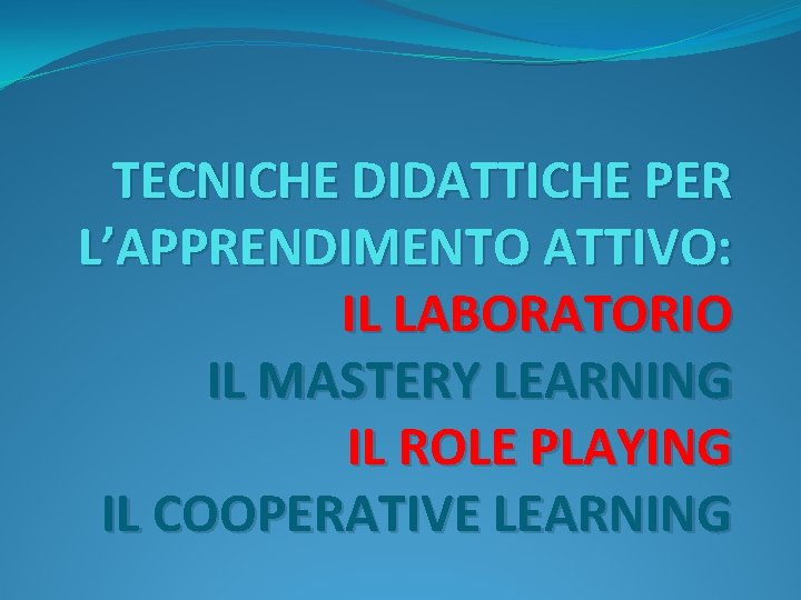 TECNICHE DIDATTICHE PER L’APPRENDIMENTO ATTIVO: IL LABORATORIO IL MASTERY LEARNING IL ROLE PLAYING IL