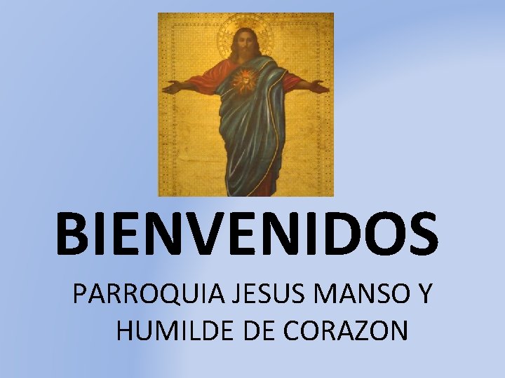 BIENVENIDOS PARROQUIA JESUS MANSO Y HUMILDE DE CORAZON 