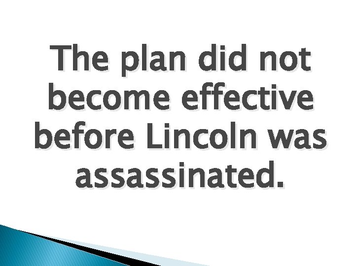 The plan did not become effective before Lincoln was assassinated. 