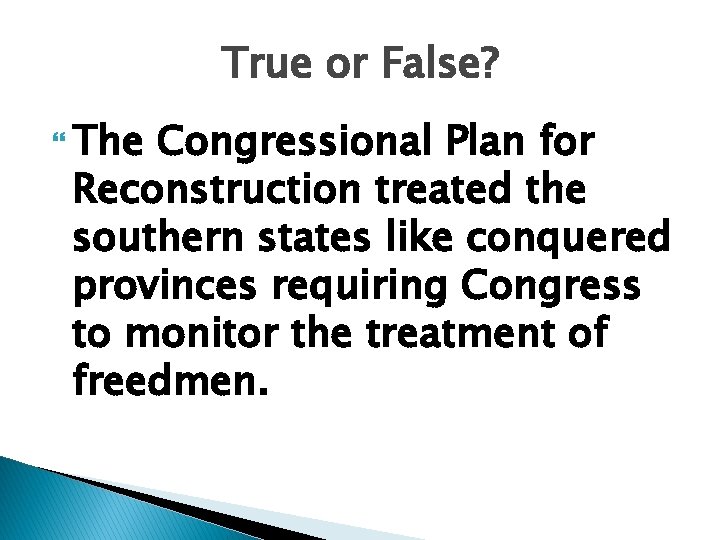True or False? The Congressional Plan for Reconstruction treated the southern states like conquered