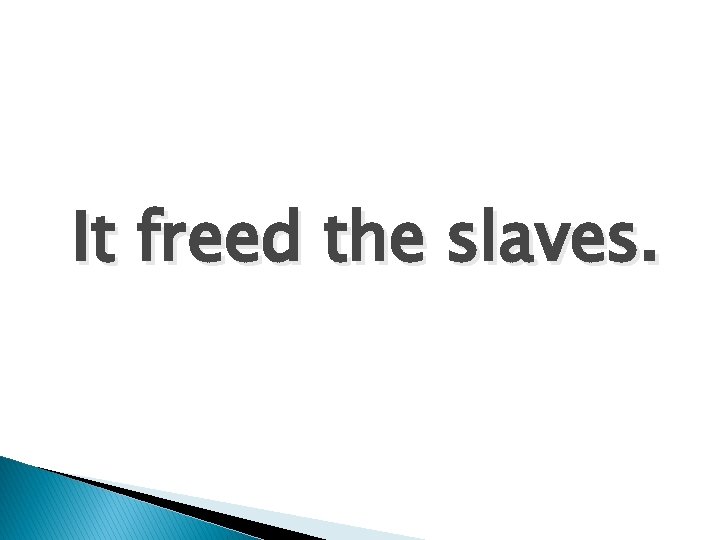 It freed the slaves. 