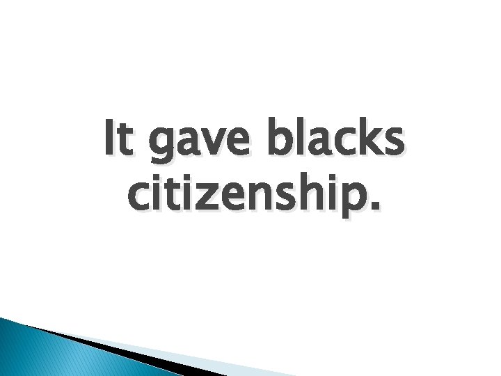 It gave blacks citizenship. 