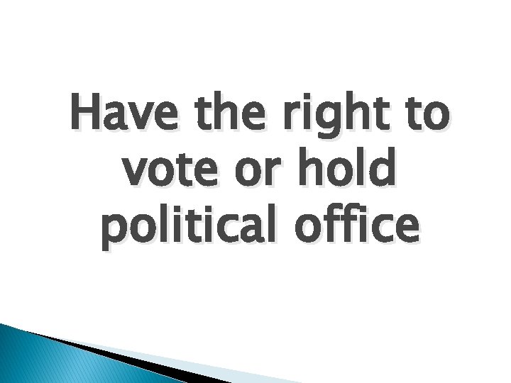 Have the right to vote or hold political office 