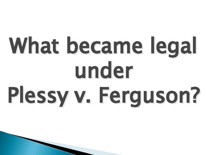 What became legal under Plessy v. Ferguson? 