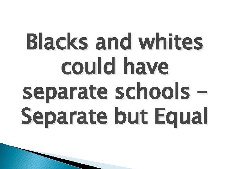 Blacks and whites could have separate schools – Separate but Equal 