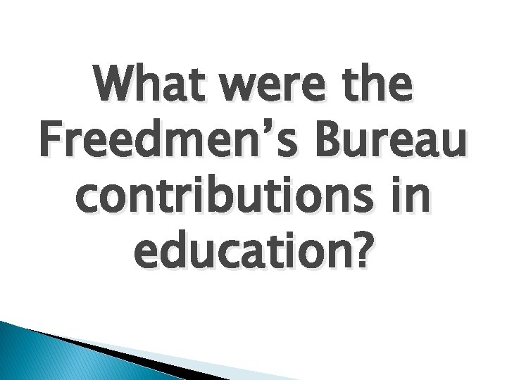 What were the Freedmen’s Bureau contributions in education? 