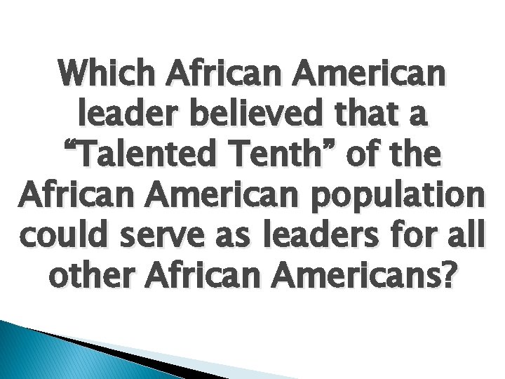 Which African American leader believed that a “Talented Tenth” of the African American population