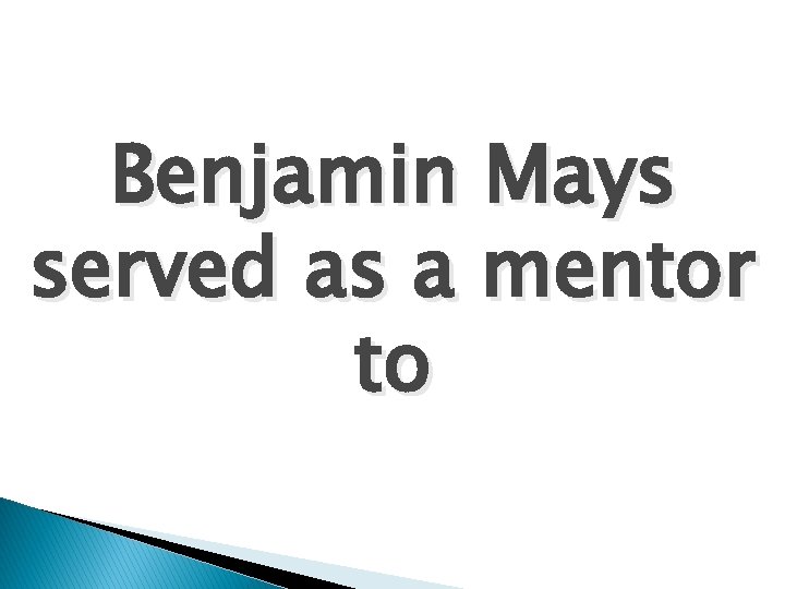 Benjamin Mays served as a mentor to 