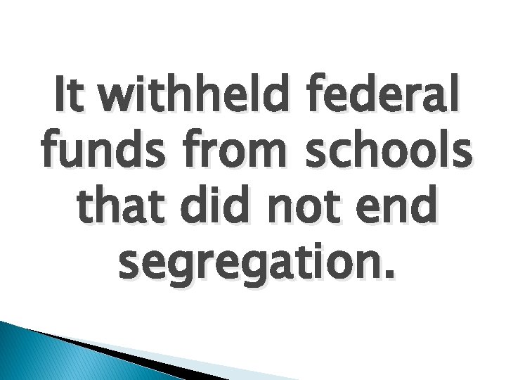 It withheld federal funds from schools that did not end segregation. 