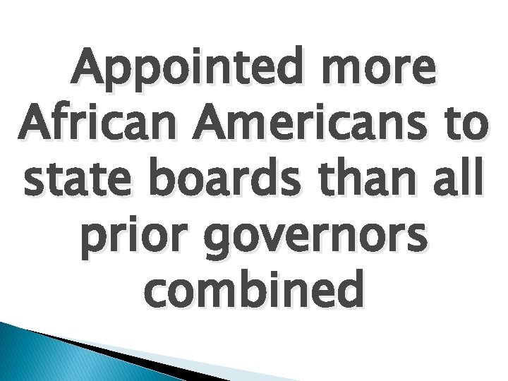 Appointed more African Americans to state boards than all prior governors combined 