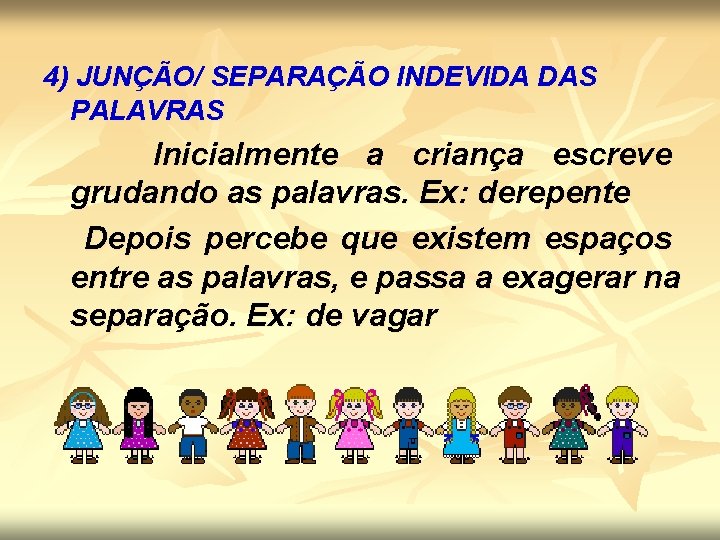 4) JUNÇÃO/ SEPARAÇÃO INDEVIDA DAS PALAVRAS Inicialmente a criança escreve grudando as palavras. Ex: