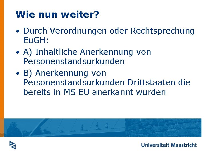 Wie nun weiter? • Durch Verordnungen oder Rechtsprechung Eu. GH: • A) Inhaltliche Anerkennung