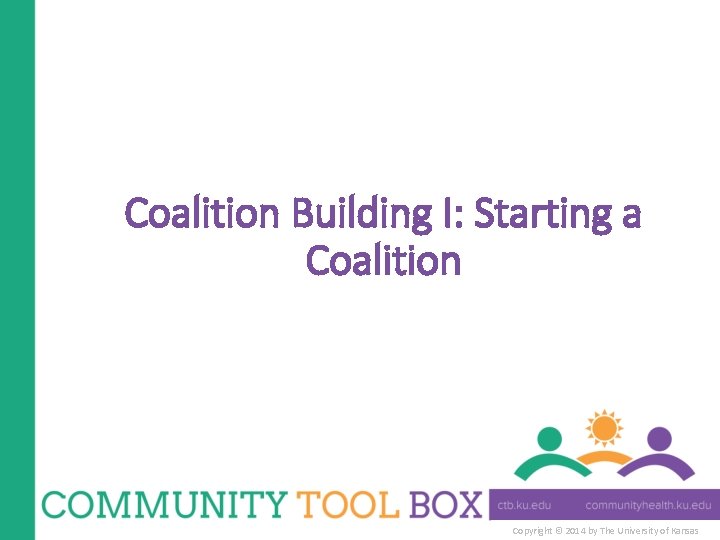 Coalition Building I: Starting a Coalition Copyright © 2014 by The University of Kansas