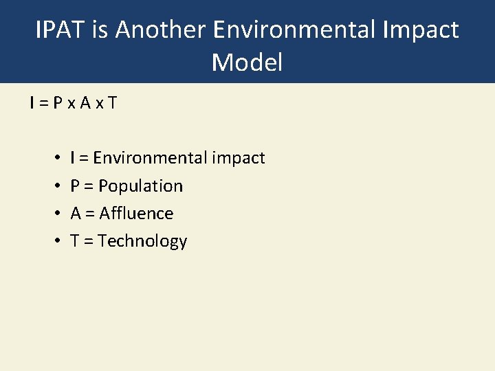 IPAT is Another Environmental Impact Model I=Px. Ax. T • • I = Environmental