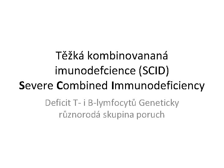 Těžká kombinovananá imunodefcience (SCID) Severe Combined Immunodeficiency Deficit T- i B-lymfocytů Geneticky různorodá skupina Těžká kombinovananá imunodefcience (SCID) Severe Combined Immunodeficiency Deficit T- i B-lymfocytů Geneticky různorodá skupina