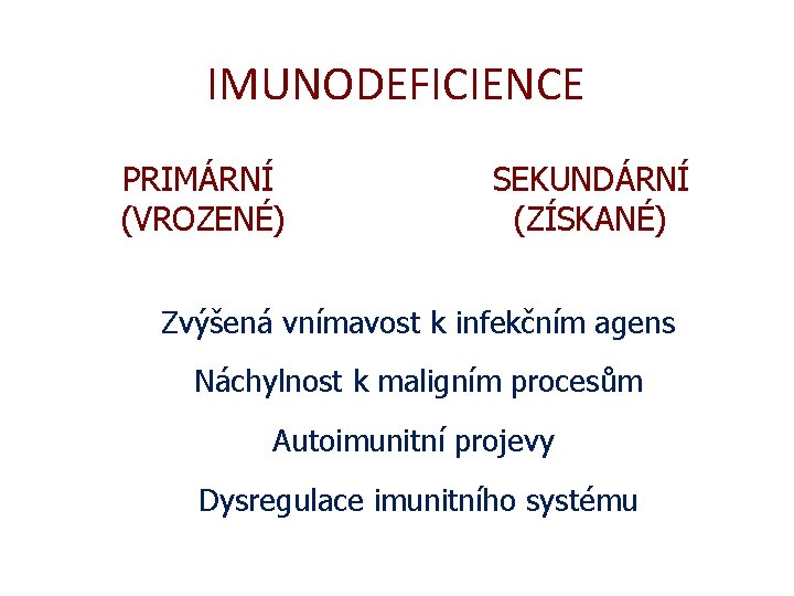 IMUNODEFICIENCE PRIMÁRNÍ (VROZENÉ) SEKUNDÁRNÍ (ZÍSKANÉ) Zvýšená vnímavost k infekčním agens Náchylnost k maligním procesům IMUNODEFICIENCE PRIMÁRNÍ (VROZENÉ) SEKUNDÁRNÍ (ZÍSKANÉ) Zvýšená vnímavost k infekčním agens Náchylnost k maligním procesům