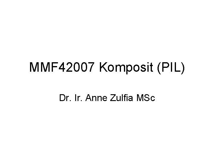 MMF 42007 Komposit (PIL) Dr. Ir. Anne Zulfia MSc 
