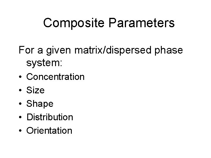 Composite Parameters For a given matrix/dispersed phase system: • • • Concentration Size Shape
