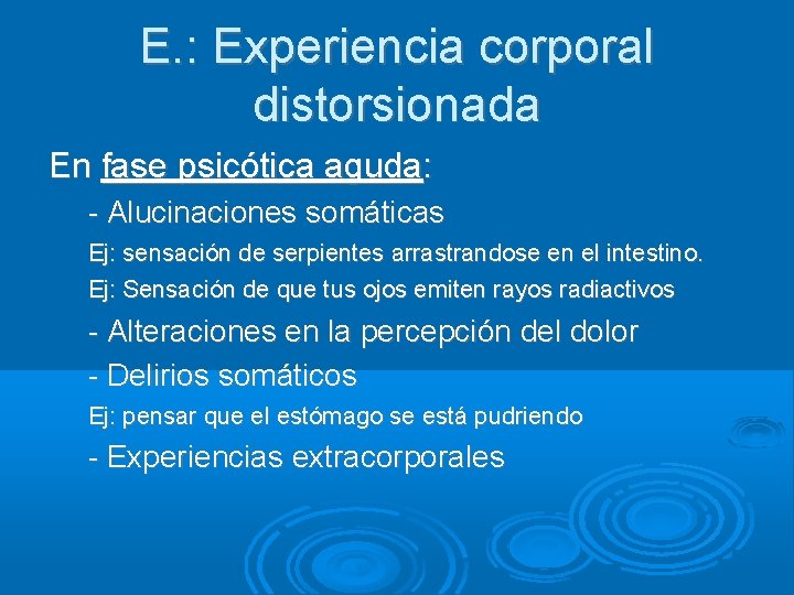 E. : Experiencia corporal distorsionada En fase psicótica aguda: - Alucinaciones somáticas Ej: sensación