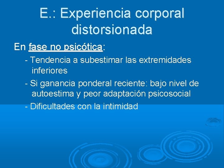 E. : Experiencia corporal distorsionada En fase no psicótica: - Tendencia a subestimar las