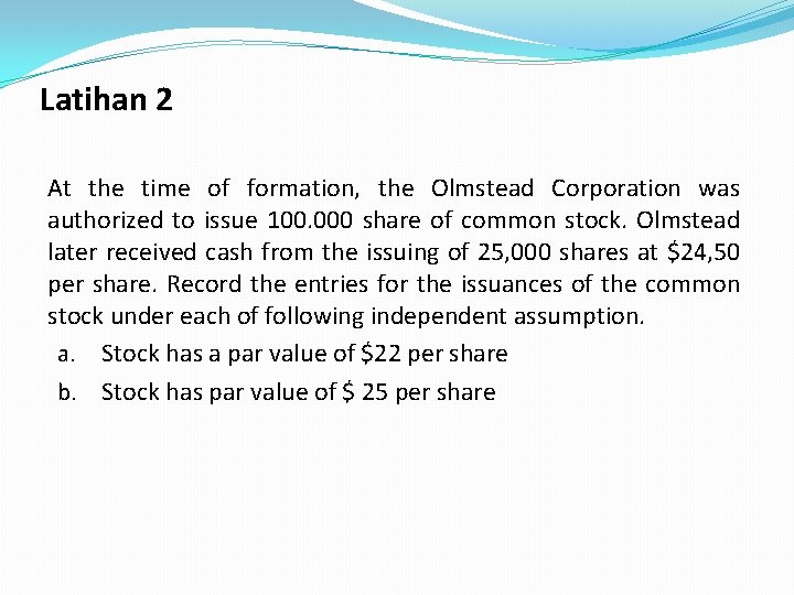 Latihan 2 At the time of formation, the Olmstead Corporation was authorized to issue