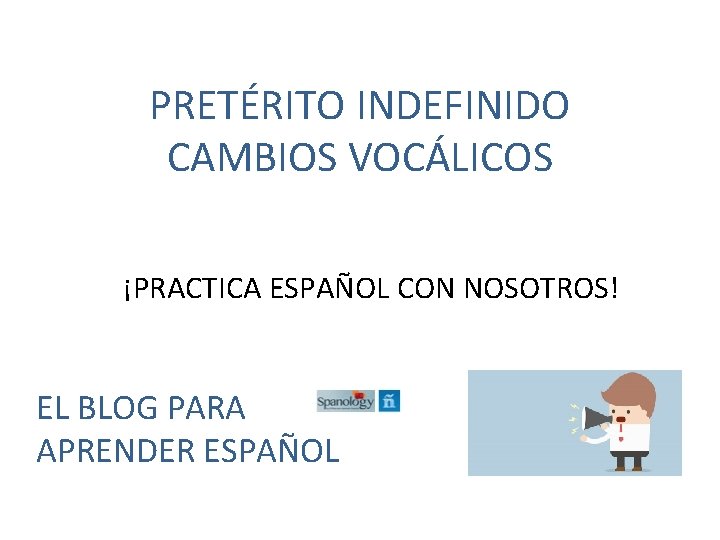 PRETÉRITO INDEFINIDO CAMBIOS VOCÁLICOS ¡PRACTICA ESPAÑOL CON NOSOTROS! EL BLOG PARA APRENDER ESPAÑOL 