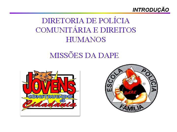 INTRODUÇÃO DIRETORIA DE POLÍCIA COMUNITÁRIA E DIREITOS HUMANOS MISSÕES DA DAPE 