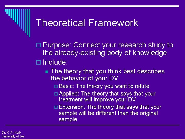 Theoretical Framework o Purpose: Connect your research study to the already-existing body of knowledge