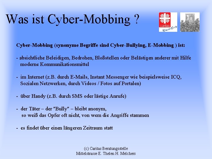 Was ist Cyber-Mobbing ? Cyber-Mobbing (synonyme Begriffe sind Cyber-Bullying, E-Mobbing ) ist: - absichtliche
