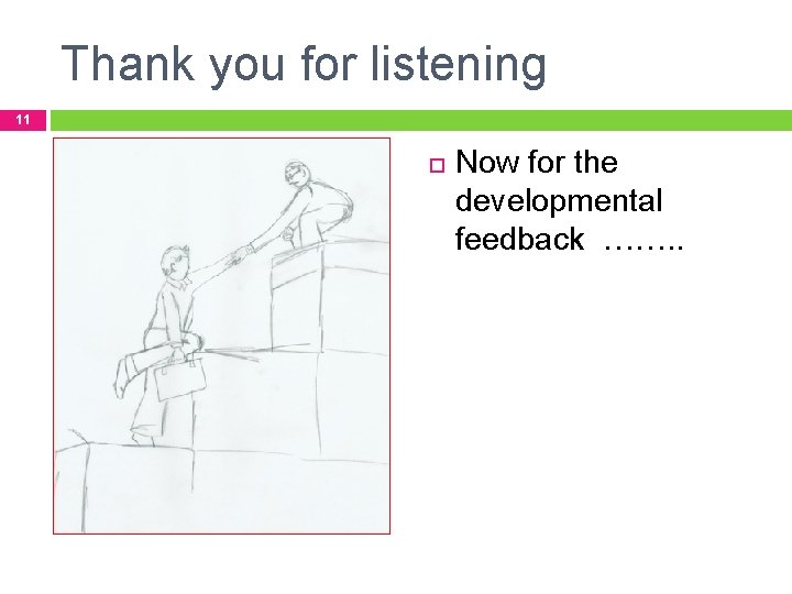 Thank you for listening 11 Now for the developmental feedback ……. . 