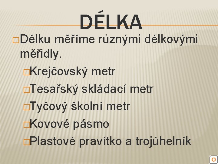 �Délku DÉLKA měříme různými délkovými měřidly. �Krejčovský metr �Tesařský skládací metr �Tyčový školní metr