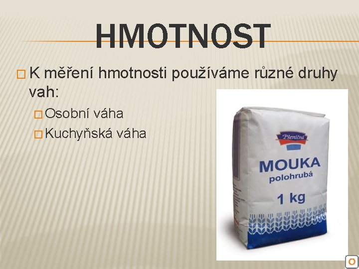 HMOTNOST �K měření hmotnosti používáme různé druhy vah: � Osobní váha � Kuchyňská váha