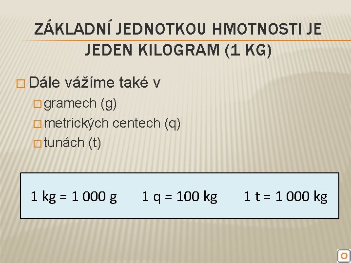 ZÁKLADNÍ JEDNOTKOU HMOTNOSTI JE JEDEN KILOGRAM (1 KG) � Dále vážíme také v �