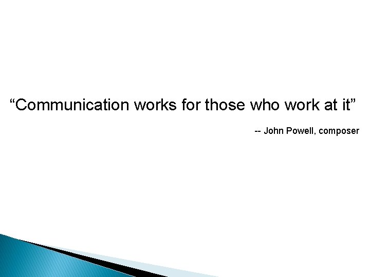 “Communication works for those who work at it” John Powell, composer “Communication works for those who work at it” John Powell, composer