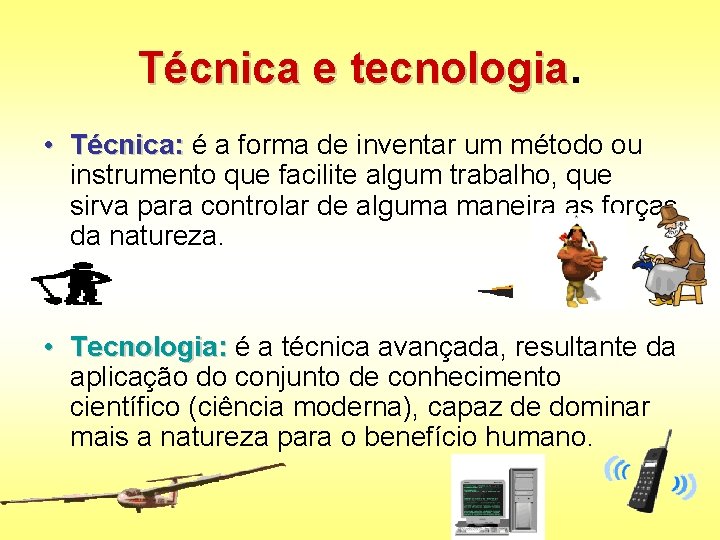Técnica e tecnologia • Técnica: é a forma de inventar um método ou instrumento