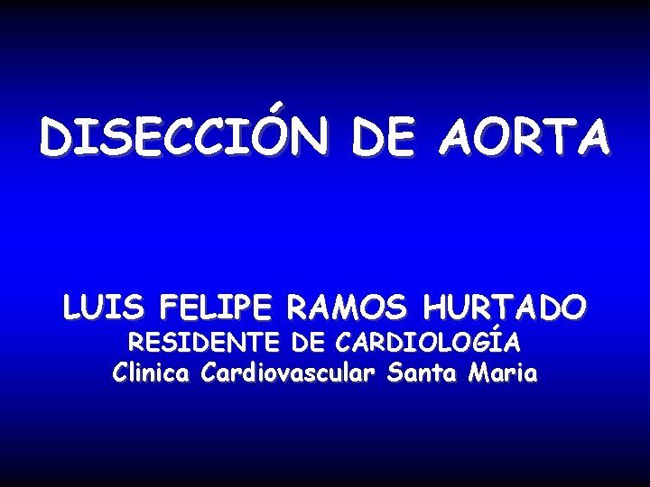 DISECCIÓN DE AORTA LUIS FELIPE RAMOS HURTADO RESIDENTE DE CARDIOLOGÍA Clinica Cardiovascular Santa Maria