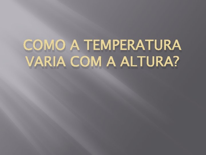 COMO A TEMPERATURA VARIA COM A ALTURA? 
