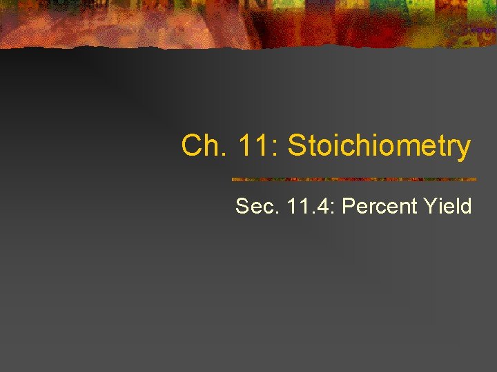 Ch. 11: Stoichiometry Sec. 11. 4: Percent Yield 